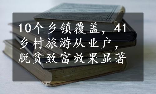 10个乡镇覆盖，41乡村旅游从业户，脱贫致富效果显著