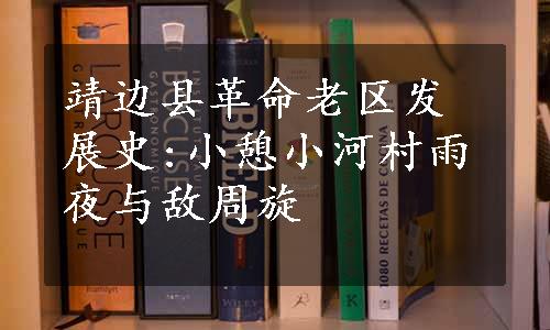 靖边县革命老区发展史:小憩小河村雨夜与敌周旋