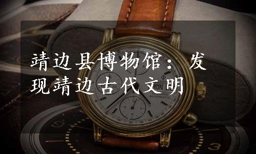 靖边县博物馆：发现靖边古代文明