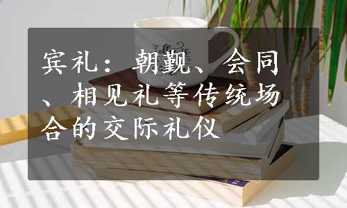 宾礼：朝觐、会同、相见礼等传统场合的交际礼仪