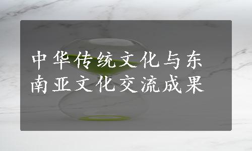 中华传统文化与东南亚文化交流成果