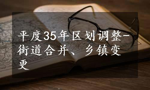 平度35年区划调整-街道合并、乡镇变更