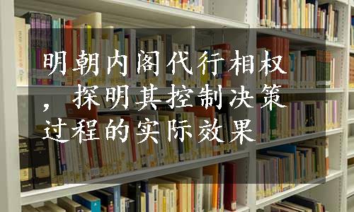 明朝内阁代行相权，探明其控制决策过程的实际效果