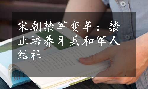 宋朝禁军变革：禁止培养牙兵和军人结社