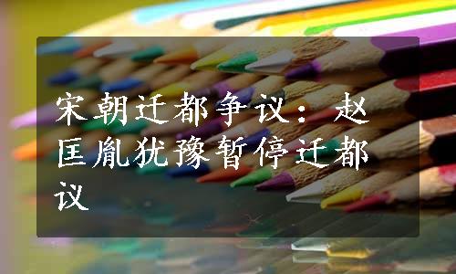 宋朝迁都争议：赵匡胤犹豫暂停迁都议