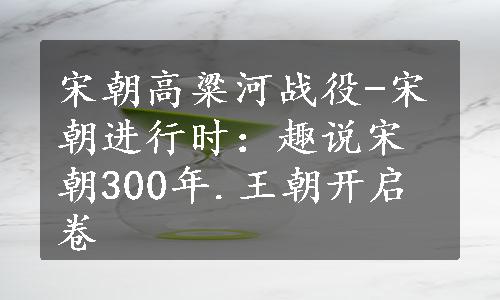 宋朝高粱河战役-宋朝进行时：趣说宋朝300年.王朝开启卷