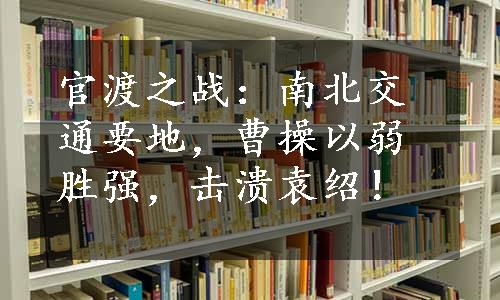 官渡之战：南北交通要地，曹操以弱胜强，击溃袁绍！