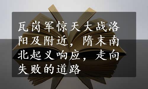 瓦岗军惊天大战洛阳及附近，隋末南北起义响应，走向失败的道路