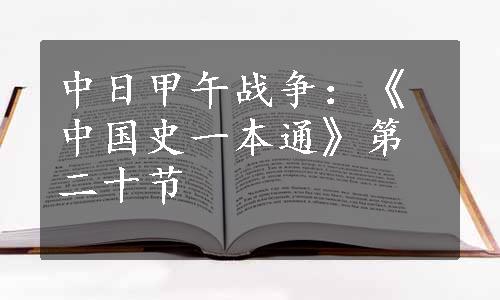 中日甲午战争：《中国史一本通》第二十节