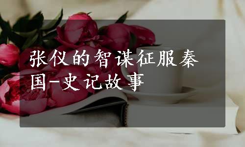 张仪的智谋征服秦国-史记故事