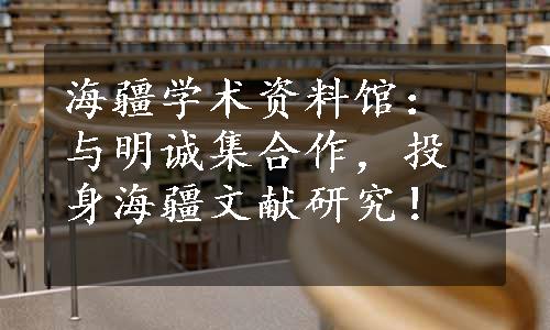 海疆学术资料馆：与明诚集合作，投身海疆文献研究！