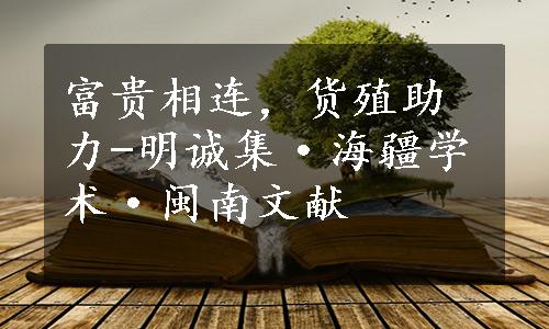 富贵相连，货殖助力-明诚集·海疆学术·闽南文献