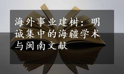 海外事业建树：明诚集中的海疆学术与闽南文献