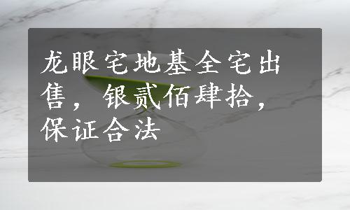 龙眼宅地基全宅出售，银贰佰肆拾，保证合法