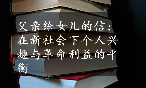 父亲给女儿的信：在新社会下个人兴趣与革命利益的平衡