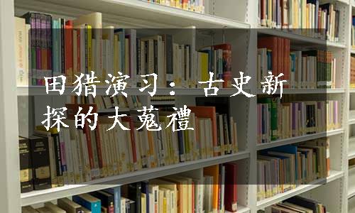 田猎演习：古史新探的大蒐禮