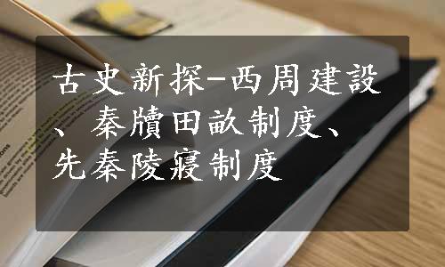 古史新探-西周建設、秦牘田畝制度、先秦陵寢制度