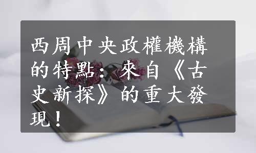 西周中央政權機構的特點：來自《古史新探》的重大發現！