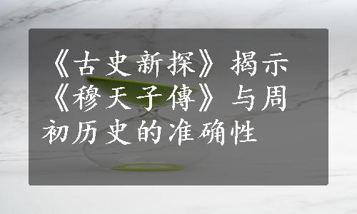 《古史新探》揭示《穆天子傳》与周初历史的准确性