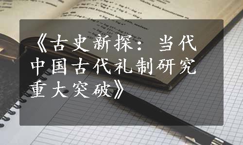 《古史新探：当代中国古代礼制研究重大突破》