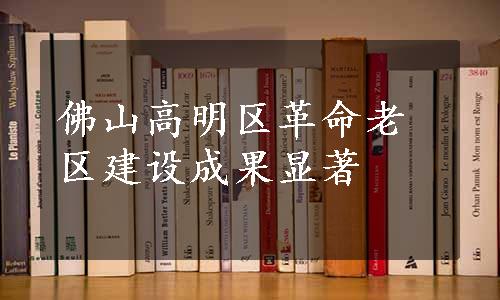 佛山高明区革命老区建设成果显著