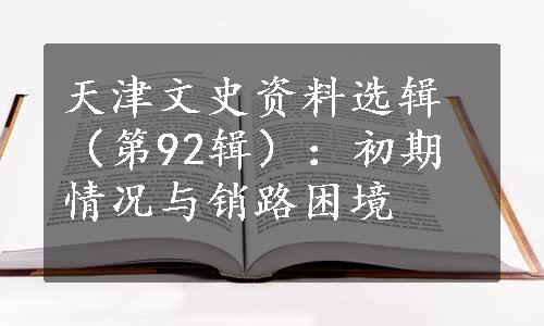 天津文史资料选辑（第92辑）：初期情况与销路困境