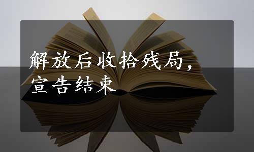 解放后收拾残局，宣告结束