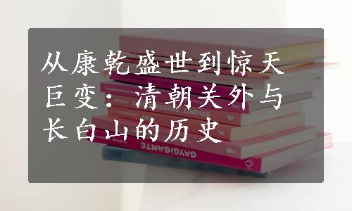 从康乾盛世到惊天巨变：清朝关外与长白山的历史