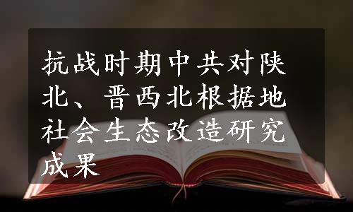 抗战时期中共对陕北、晋西北根据地社会生态改造研究成果