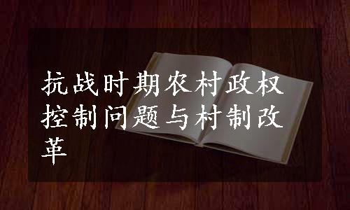 抗战时期农村政权控制问题与村制改革