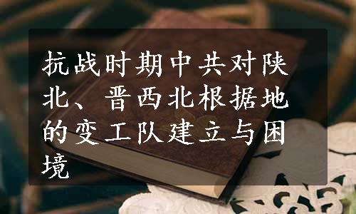 抗战时期中共对陕北、晋西北根据地的变工队建立与困境