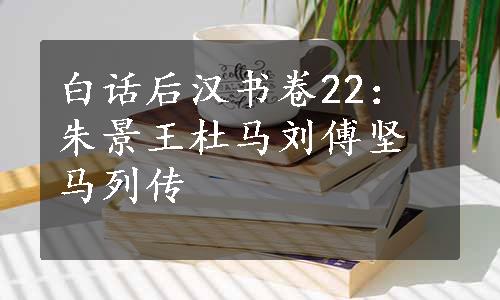 白话后汉书卷22：朱景王杜马刘傅坚马列传