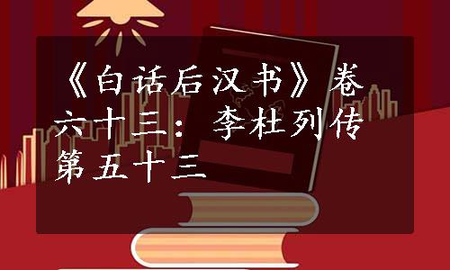 《白话后汉书》卷六十三：李杜列传第五十三