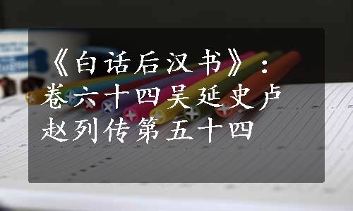 《白话后汉书》：卷六十四吴延史卢赵列传第五十四