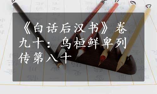 《白话后汉书》卷九十：乌桓鲜卑列传第八十