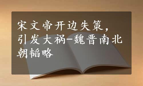 宋文帝开边失策，引发大祸-魏晋南北朝韬略