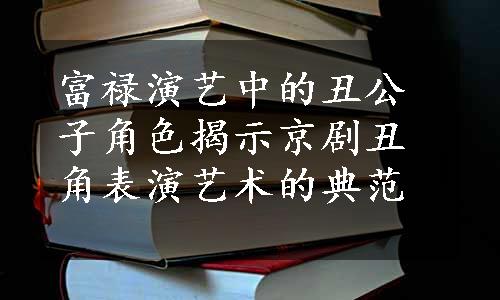 富禄演艺中的丑公子角色揭示京剧丑角表演艺术的典范