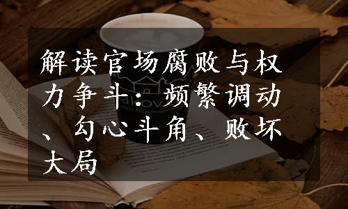 解读官场腐败与权力争斗：频繁调动、勾心斗角、败坏大局