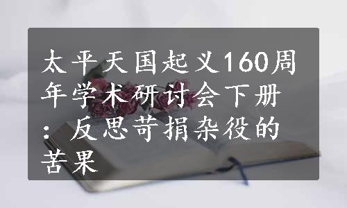 太平天国起义160周年学术研讨会下册：反思苛捐杂役的苦果