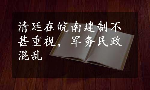 清廷在皖南建制不甚重视，军务民政混乱