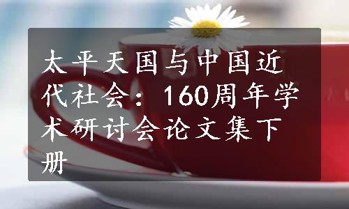 太平天国与中国近代社会：160周年学术研讨会论文集下册