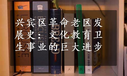 兴宾区革命老区发展史：文化教育卫生事业的巨大进步