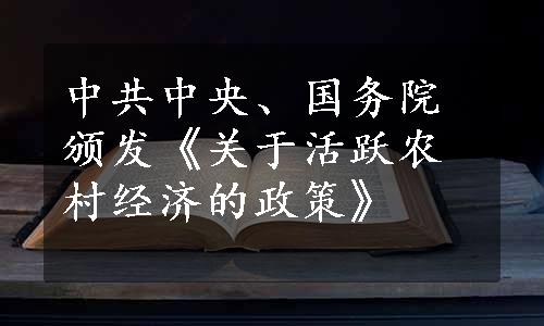 中共中央、国务院颁发《关于活跃农村经济的政策》