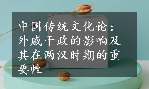 中国传统文化论：外戚干政的影响及其在两汉时期的重要性