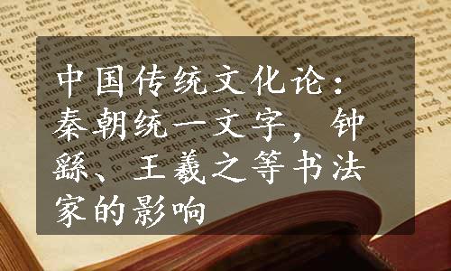 中国传统文化论：秦朝统一文字，钟繇、王羲之等书法家的影响