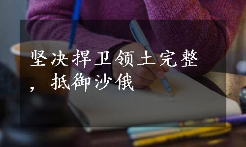 坚决捍卫领土完整，抵御沙俄