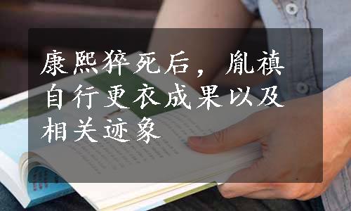 康熙猝死后，胤禛自行更衣成果以及相关迹象