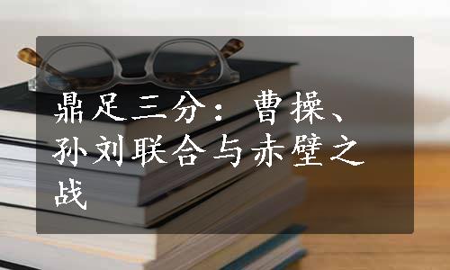 鼎足三分：曹操、孙刘联合与赤壁之战