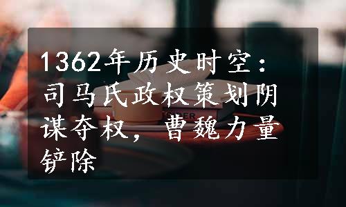 1362年历史时空：司马氏政权策划阴谋夺权，曹魏力量铲除