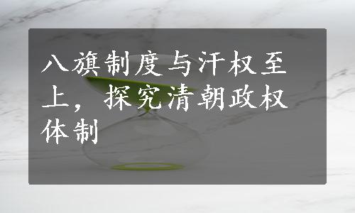 八旗制度与汗权至上，探究清朝政权体制